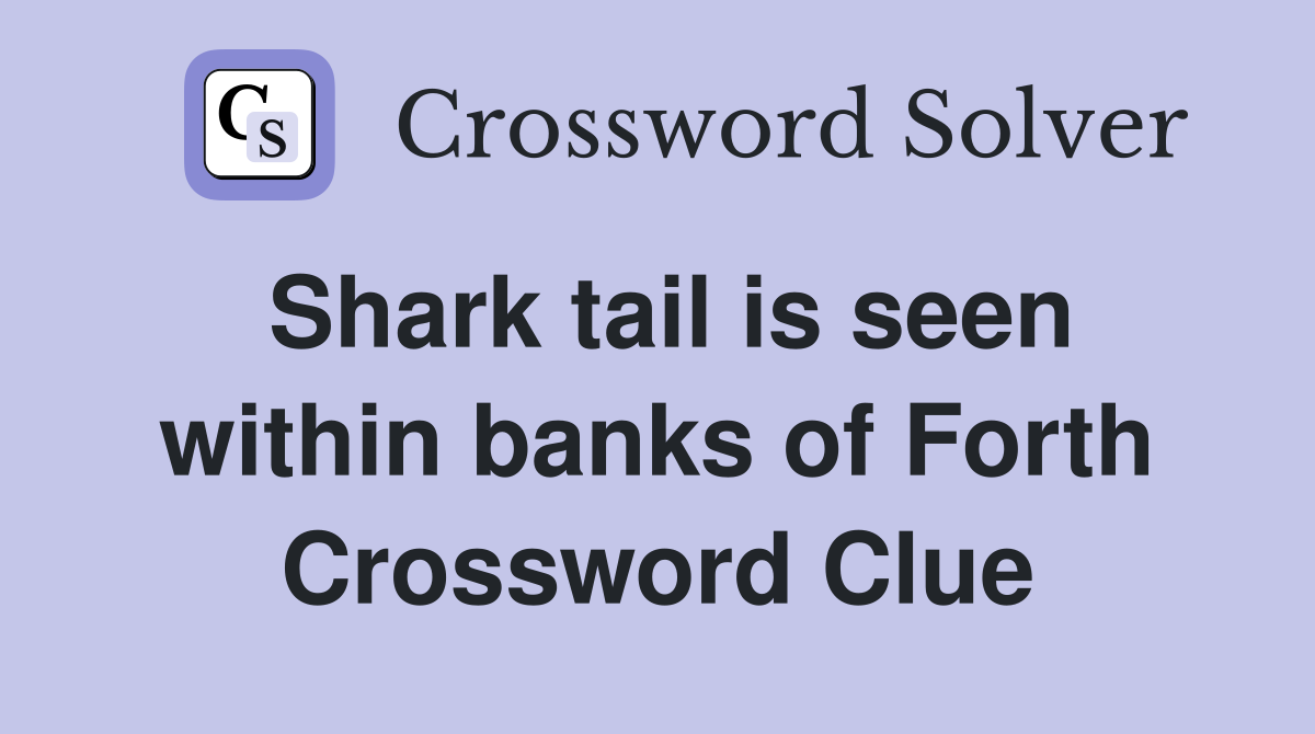Shark tail is seen within banks of Forth Crossword Clue Answers